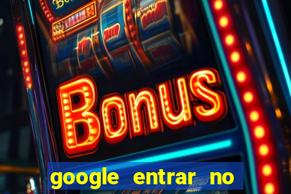 google entrar no jogo de c****